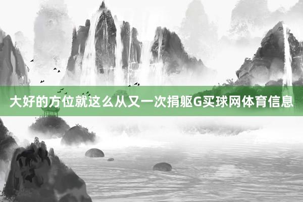 大好的方位就这么从又一次捐躯G买球网体育信息