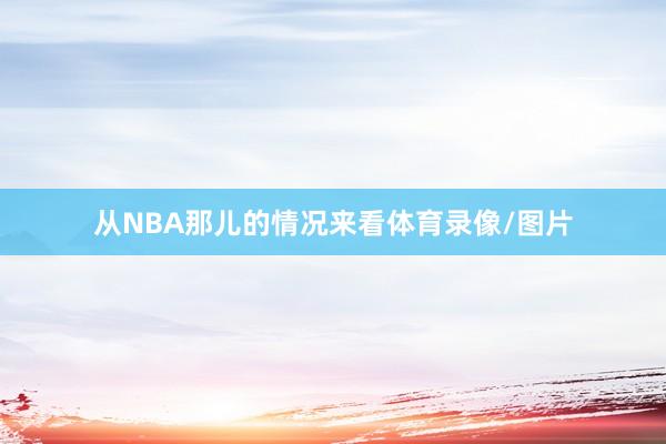 从NBA那儿的情况来看体育录像/图片