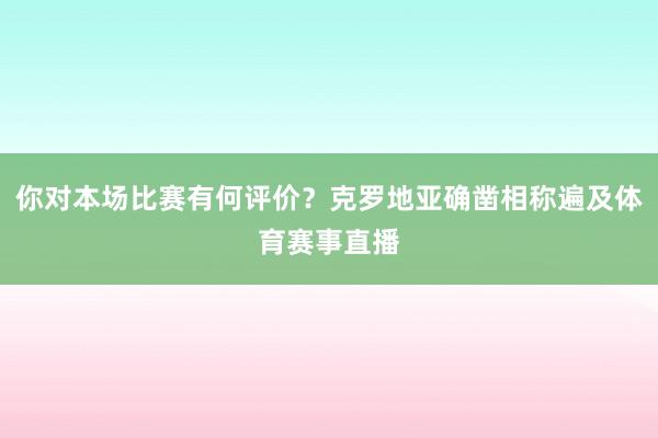 你对本场比赛有何评价？克罗地亚确凿相称遍及体育赛事直播