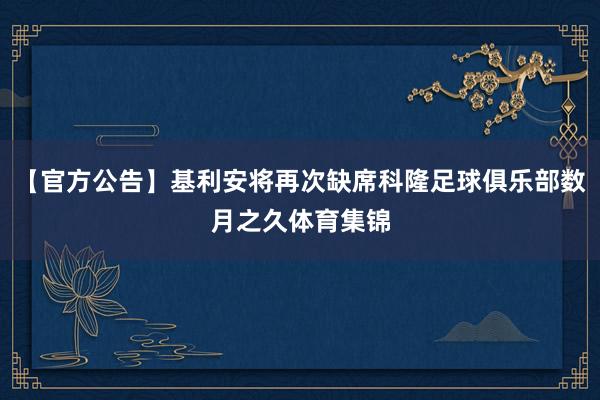 【官方公告】基利安将再次缺席科隆足球俱乐部数月之久体育集锦