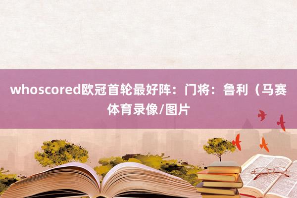 whoscored欧冠首轮最好阵：门将：鲁利（马赛体育录像/图片
