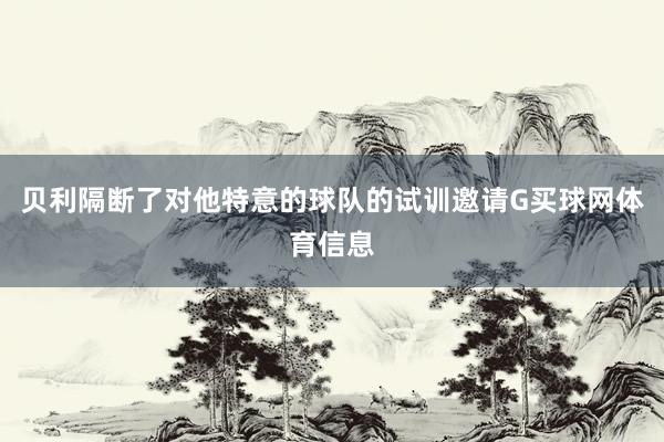 贝利隔断了对他特意的球队的试训邀请G买球网体育信息