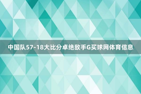 中国队57-18大比分卓绝敌手G买球网体育信息