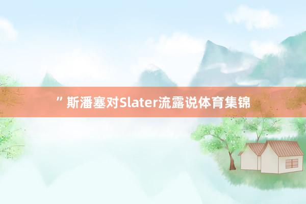 ”斯潘塞对Slater流露说体育集锦