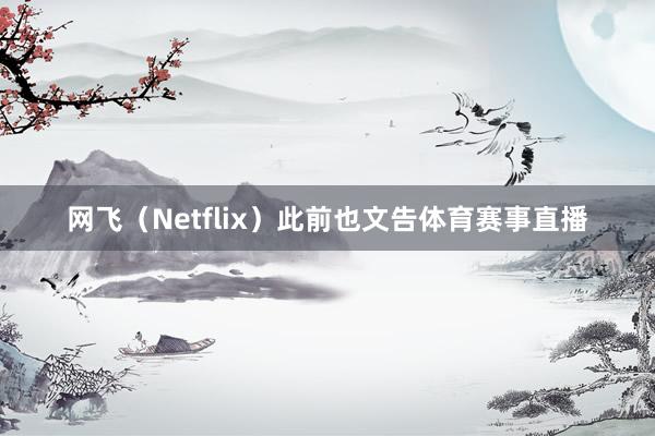 网飞(Netflix)此前也文告体育赛事直播