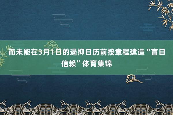 而未能在3月1日的遏抑日历前按章程建造“盲目信赖”体育集锦