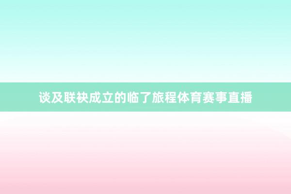 谈及联袂成立的临了旅程体育赛事直播