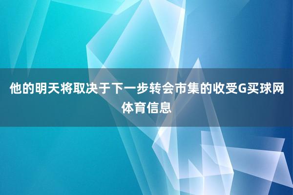 他的明天将取决于下一步转会市集的收受G买球网体育信息
