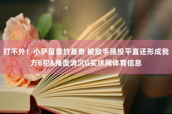 打不外！小萨留意约基奇 被敌手强投平直还形成我方6犯&掩面消沉G买球网体育信息