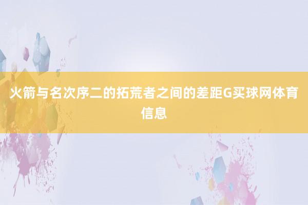 火箭与名次序二的拓荒者之间的差距G买球网体育信息