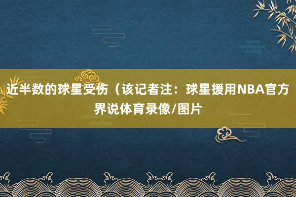 近半数的球星受伤（该记者注：球星援用NBA官方界说体育录像/图片