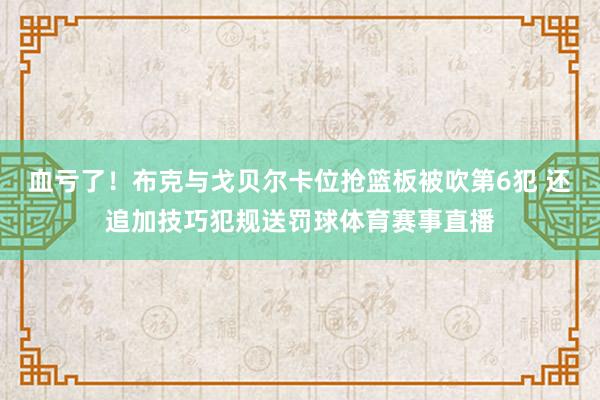 血亏了！布克与戈贝尔卡位抢篮板被吹第6犯 还追加技巧犯规送罚球体育赛事直播