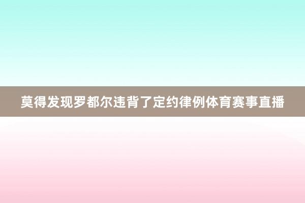 莫得发现罗都尔违背了定约律例体育赛事直播