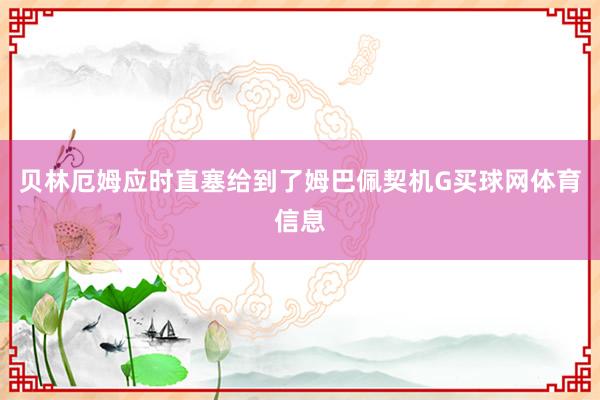 贝林厄姆应时直塞给到了姆巴佩契机G买球网体育信息