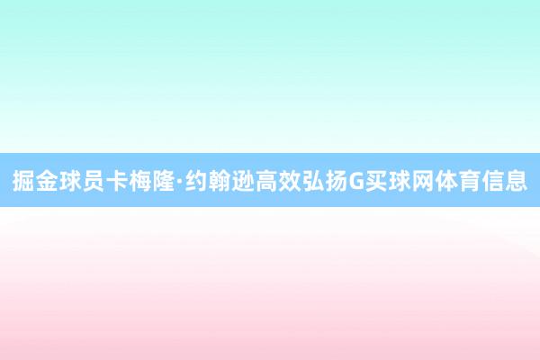 掘金球员卡梅隆·约翰逊高效弘扬G买球网体育信息