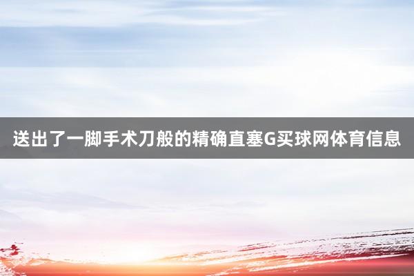 送出了一脚手术刀般的精确直塞G买球网体育信息
