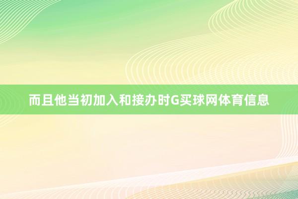 而且他当初加入和接办时G买球网体育信息