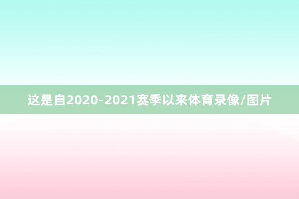 这是自2020-2021赛季以来体育录像/图片