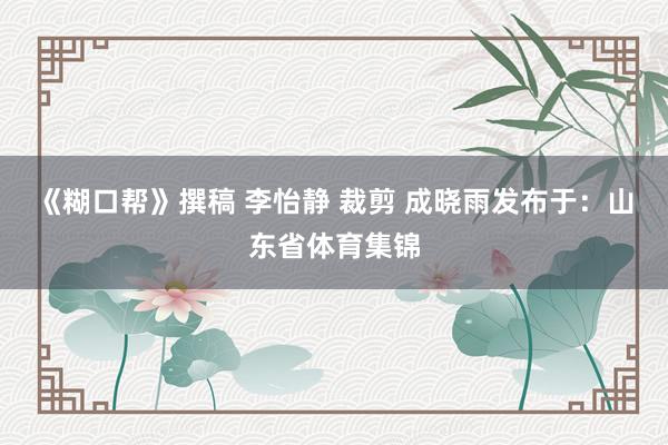 《糊口帮》撰稿 李怡静 裁剪 成晓雨发布于：山东省体育集锦