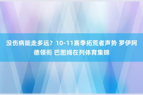 没伤病能走多远？10-11赛季拓荒者声势 罗伊阿德领衔 巴图姆在列体育集锦
