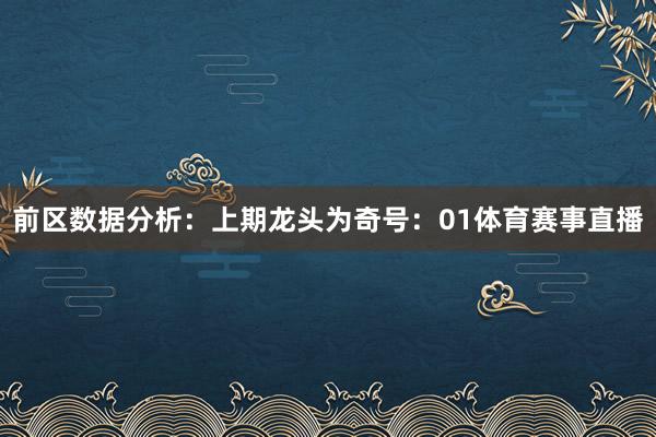 前区数据分析：　　上期龙头为奇号：01体育赛事直播