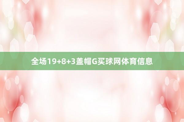 全场19+8+3盖帽G买球网体育信息