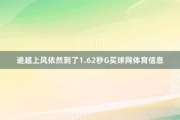 逾越上风依然到了1.62秒G买球网体育信息