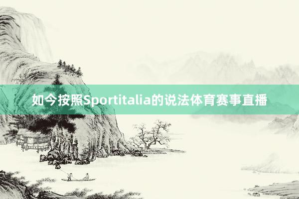 如今按照Sportitalia的说法体育赛事直播
