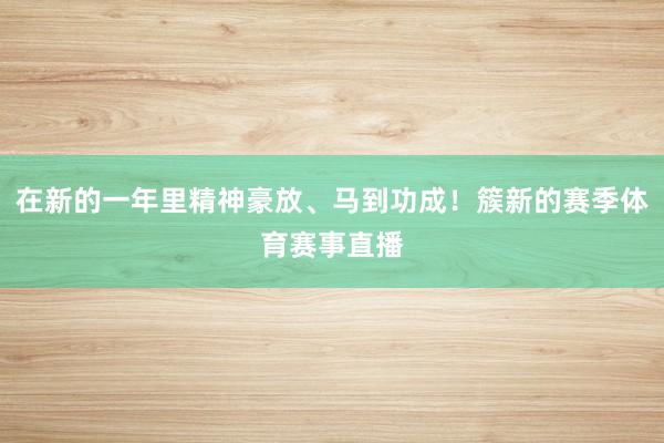 在新的一年里精神豪放、马到功成！簇新的赛季体育赛事直播