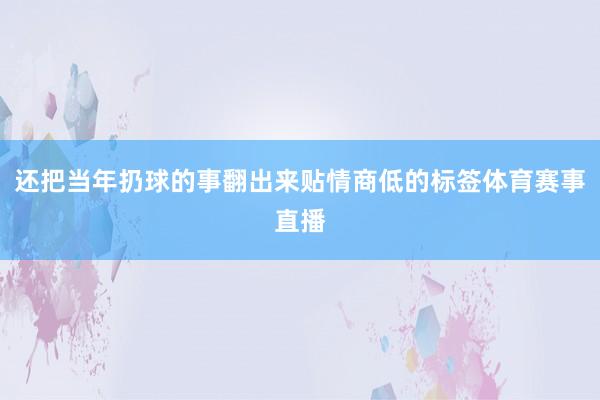 还把当年扔球的事翻出来贴情商低的标签体育赛事直播