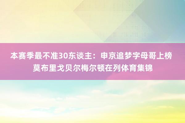 本赛季最不准30东谈主：申京追梦字母哥上榜 莫布里戈贝尔梅尔顿在列体育集锦