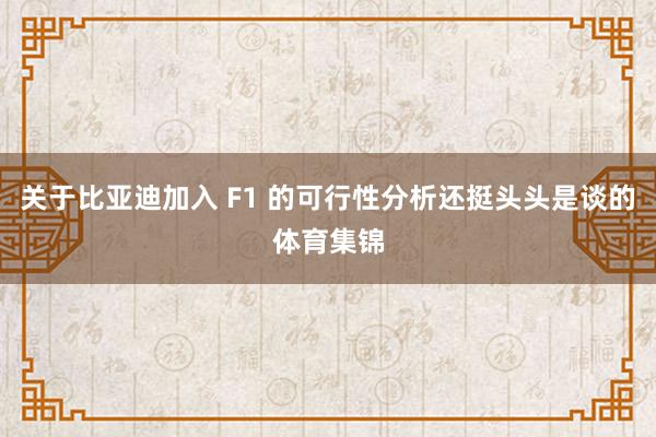 关于比亚迪加入 F1 的可行性分析还挺头头是谈的体育集锦