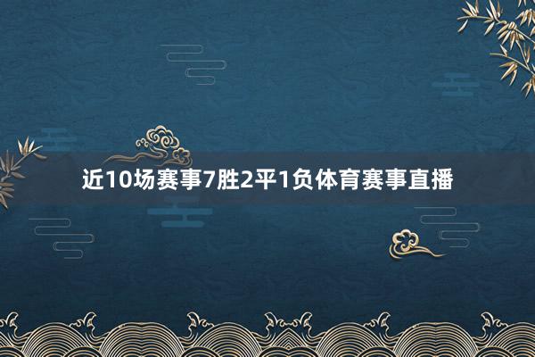 近10场赛事7胜2平1负体育赛事直播