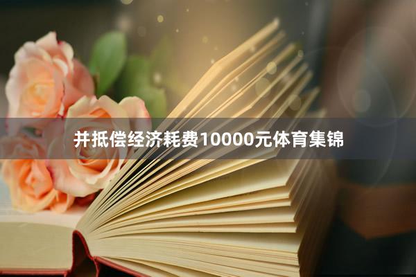 并抵偿经济耗费10000元体育集锦