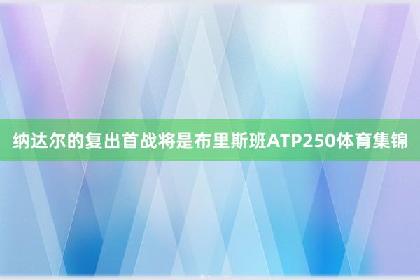 纳达尔的复出首战将是布里斯班ATP250体育集锦