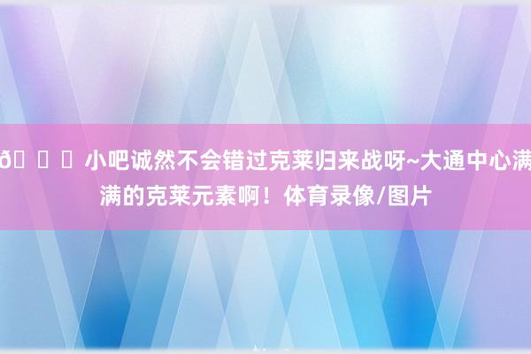 😍小吧诚然不会错过克莱归来战呀~大通中心满满的克莱元素啊！体育录像/图片