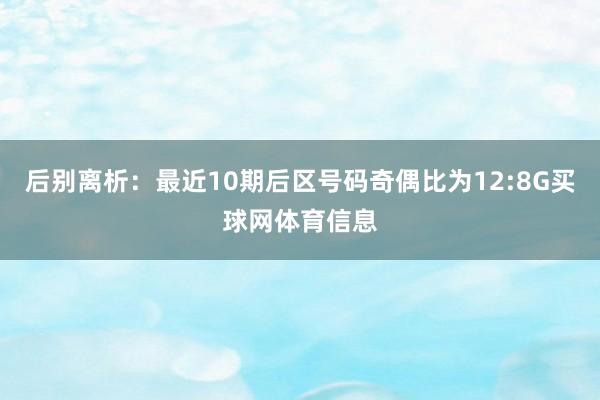 后别离析：最近10期后区号码奇偶比为12:8G买球网体育信息