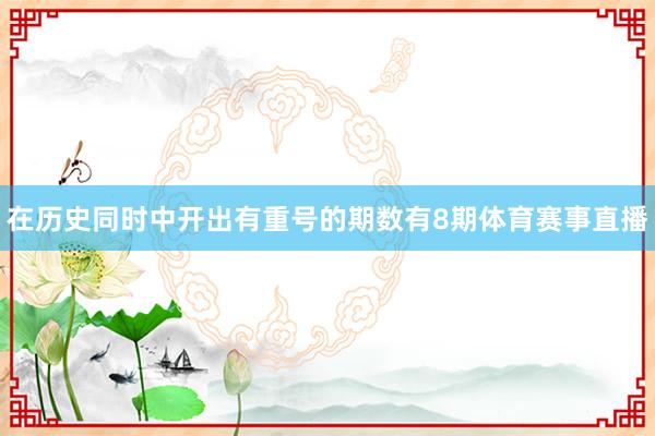 在历史同时中开出有重号的期数有8期体育赛事直播