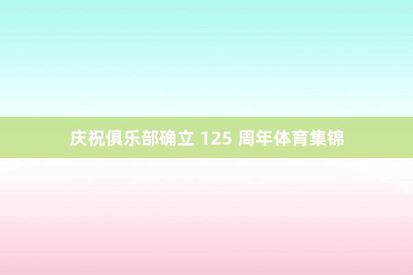 庆祝俱乐部确立 125 周年体育集锦