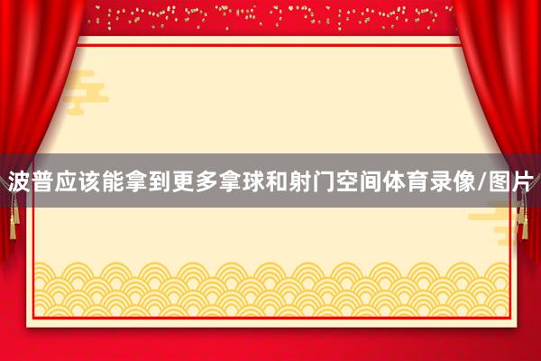 波普应该能拿到更多拿球和射门空间体育录像/图片