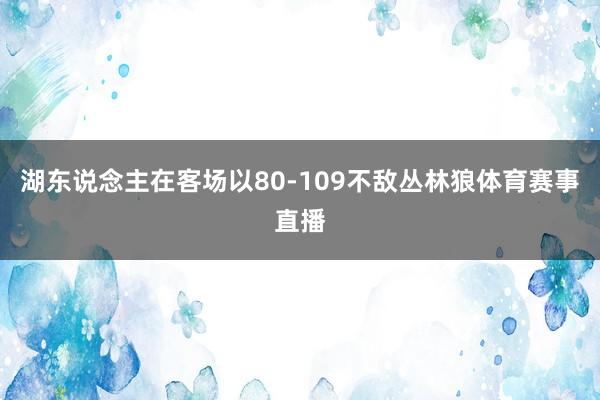 湖东说念主在客场以80-109不敌丛林狼体育赛事直播