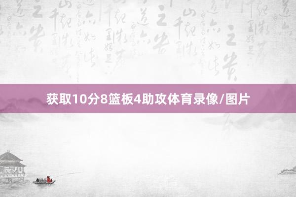 获取10分8篮板4助攻体育录像/图片