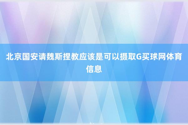 北京国安请魏斯捏教应该是可以摄取G买球网体育信息