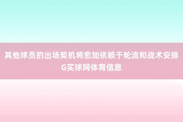 其他球员的出场契机将愈加依赖于轮流和战术安排G买球网体育信息