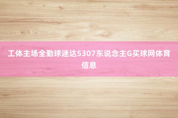 工体主场全勤球迷达5307东说念主G买球网体育信息