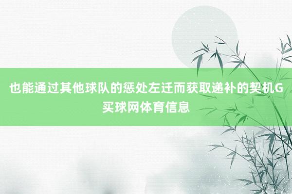 也能通过其他球队的惩处左迁而获取递补的契机G买球网体育信息