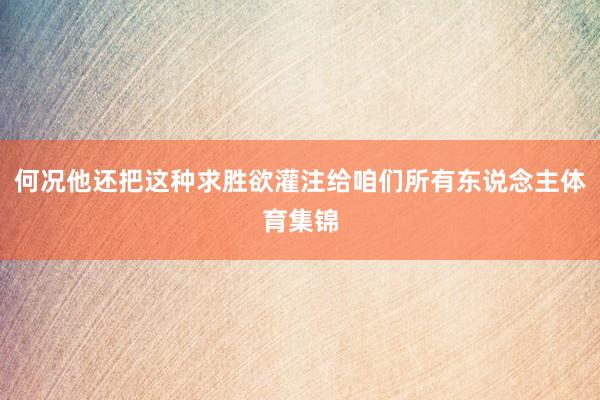 何况他还把这种求胜欲灌注给咱们所有东说念主体育集锦