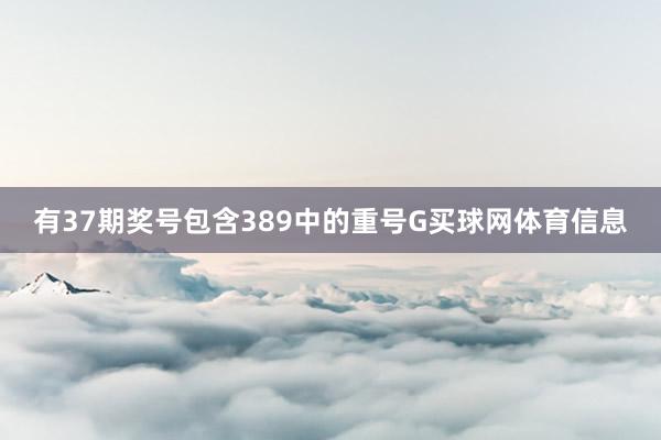 有37期奖号包含389中的重号G买球网体育信息