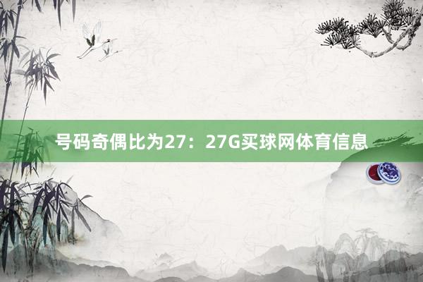 号码奇偶比为27：27G买球网体育信息