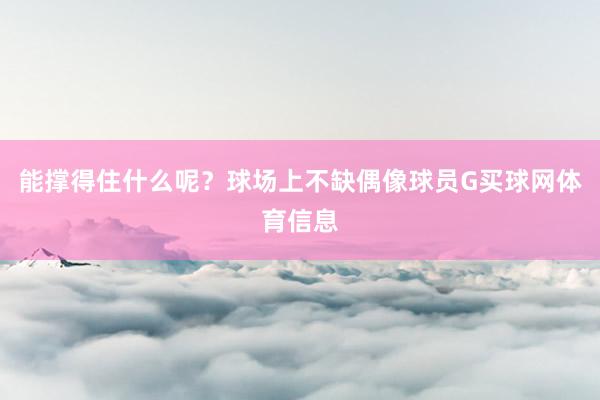 能撑得住什么呢？球场上不缺偶像球员G买球网体育信息
